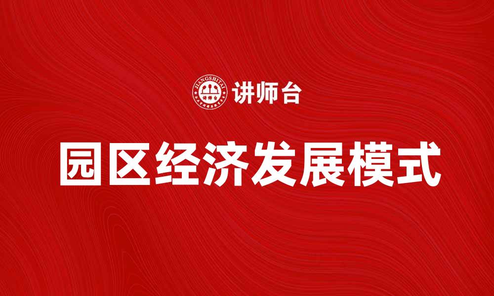 文章园区经济助力地方发展新模式探索与实践的缩略图
