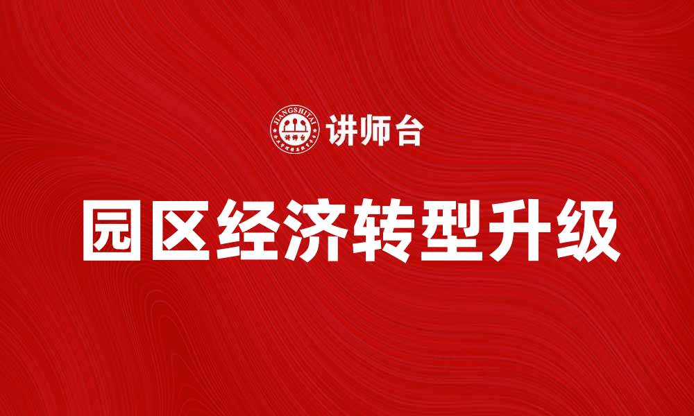 文章园区经济如何助力地方经济发展与转型升级的缩略图