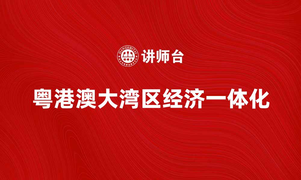 文章粤港澳大湾区：推动区域经济一体化的新机遇的缩略图