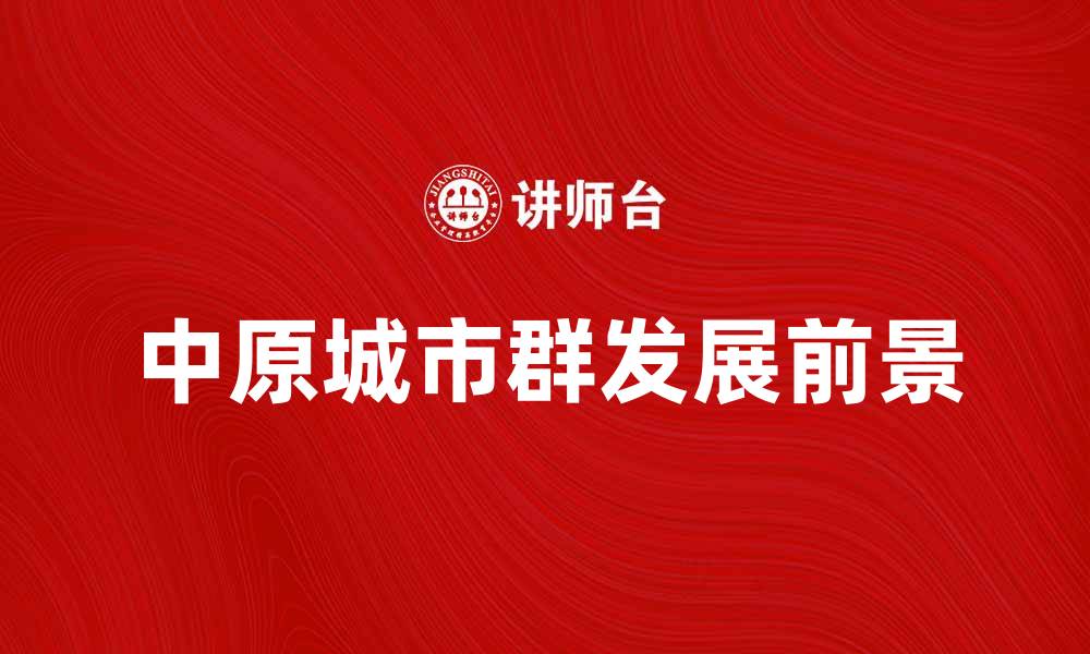 文章中原城市群的崛起与发展前景分析的缩略图