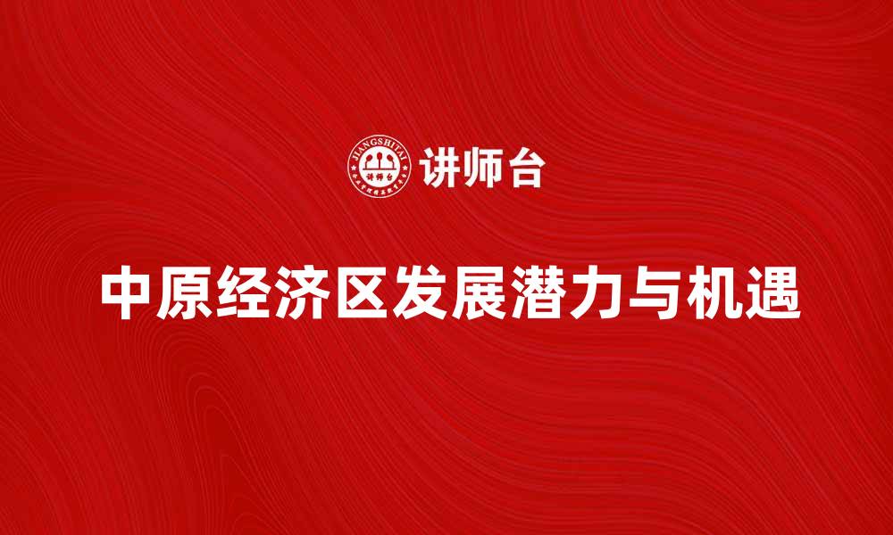 文章探索中原经济区的发展潜力与未来机遇的缩略图