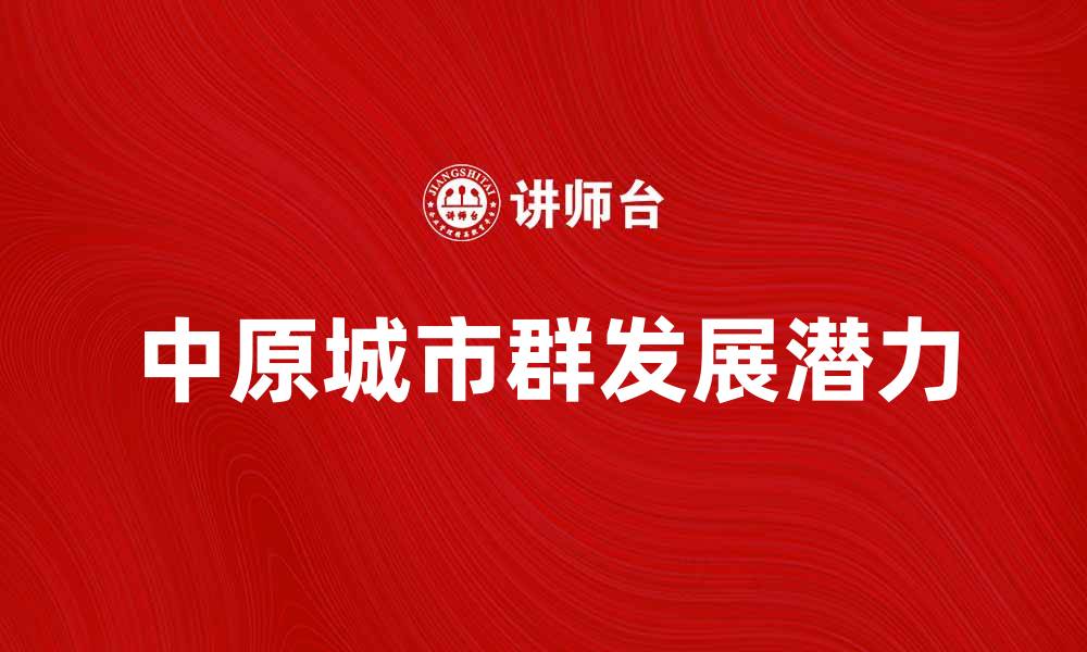 文章中原城市群发展潜力与未来机遇分析的缩略图