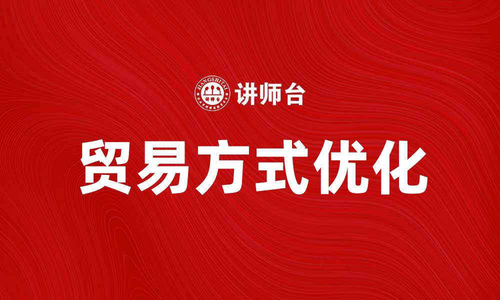 文章探索不同贸易方式提升商业效益的方法的缩略图
