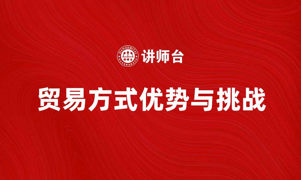 贸易方式优势与挑战