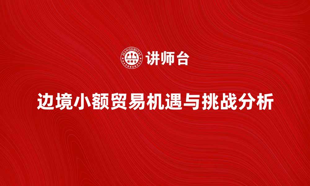 文章边境小额贸易的机遇与挑战分析的缩略图