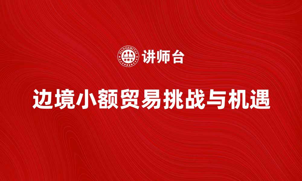 文章边境小额贸易的机遇与挑战分析的缩略图