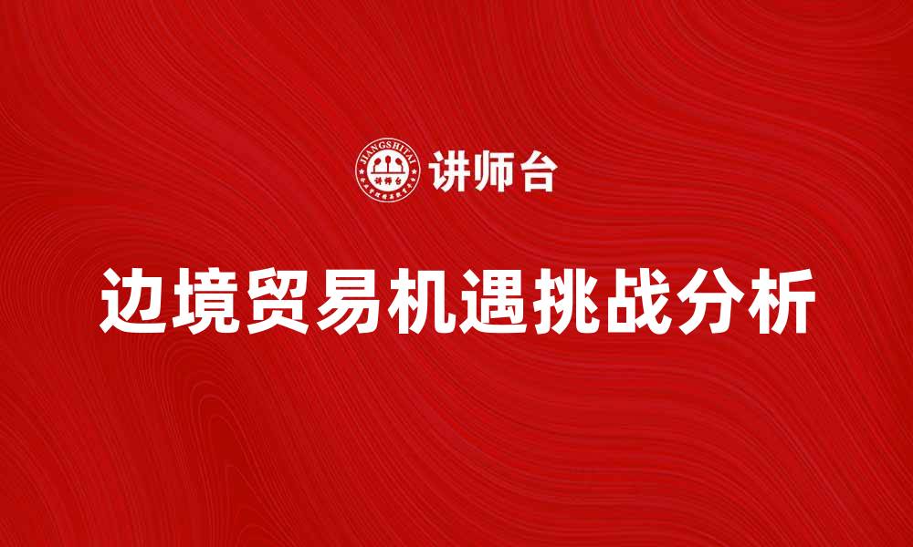 边境贸易机遇挑战分析