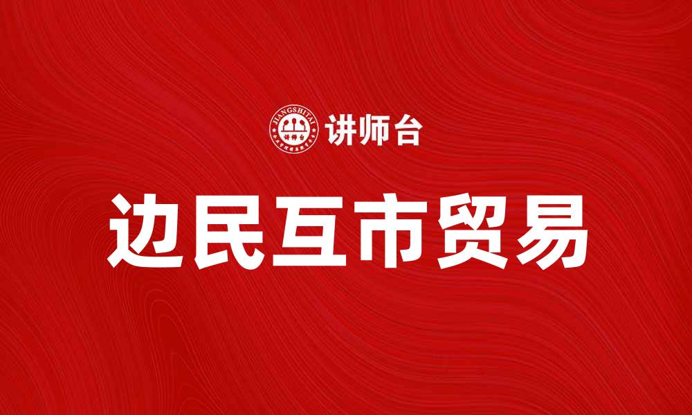 文章边民互市贸易促进区域经济发展新机遇的缩略图