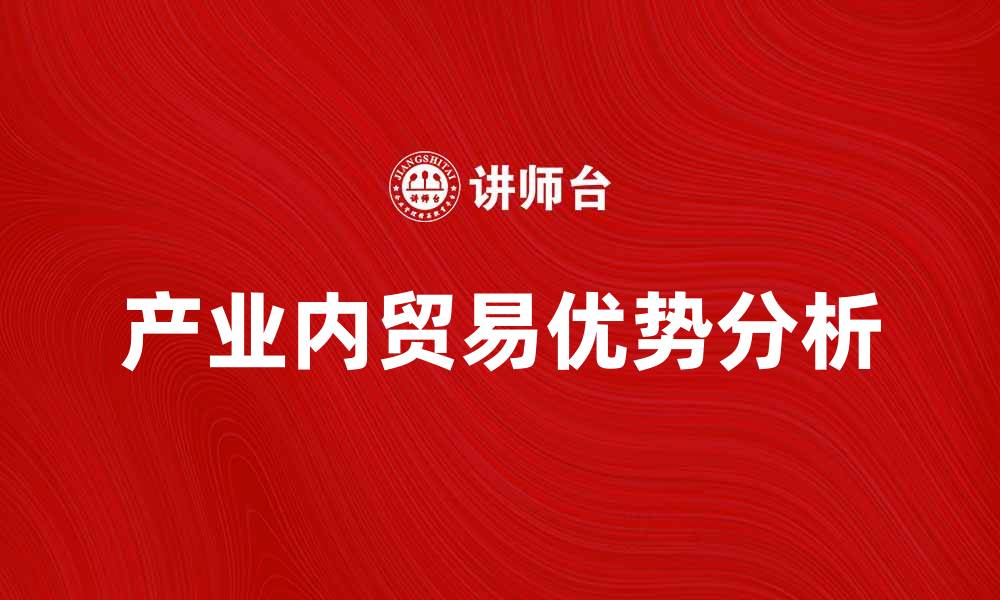 文章产业内贸易的优势与发展趋势解析的缩略图