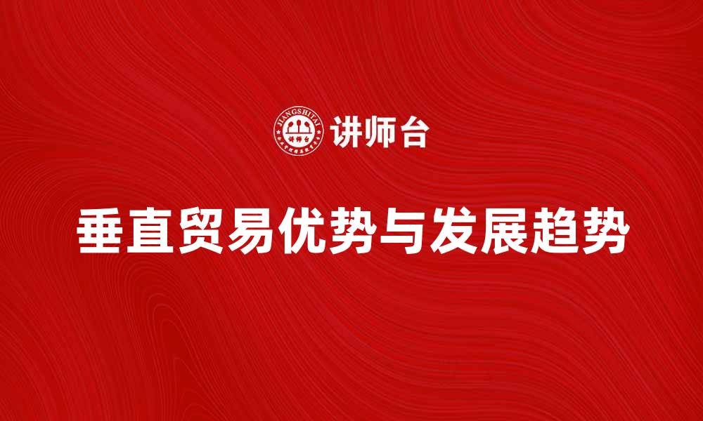 文章探索垂直贸易的优势与未来发展趋势的缩略图