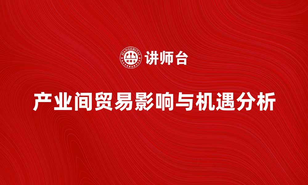 文章产业间贸易对经济发展的影响与机遇分析的缩略图
