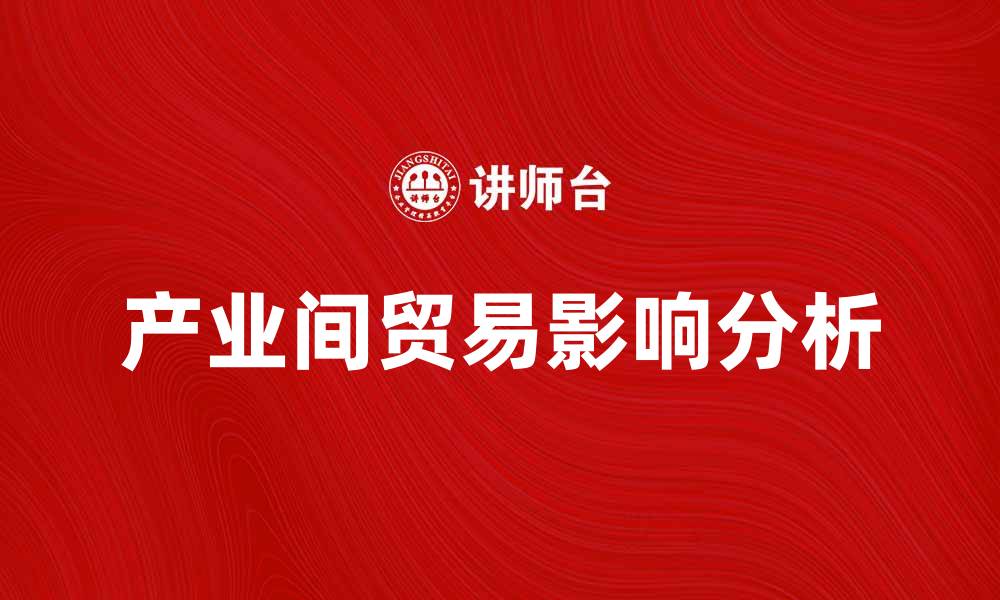 文章产业间贸易对经济发展的影响与机遇分析的缩略图