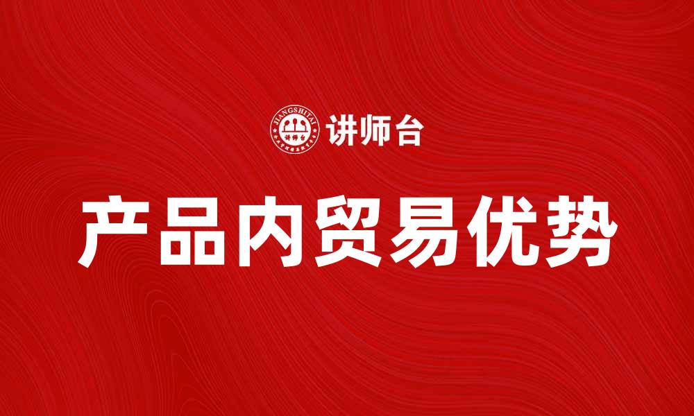 文章产品内贸易的优势与发展趋势分析的缩略图