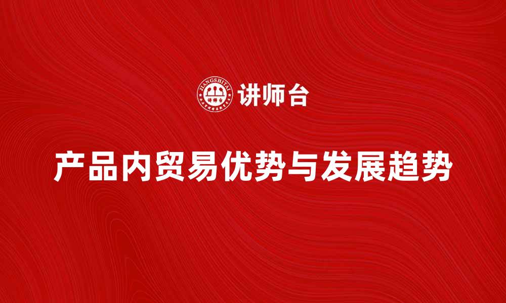 文章产品内贸易的优势与发展趋势分析的缩略图