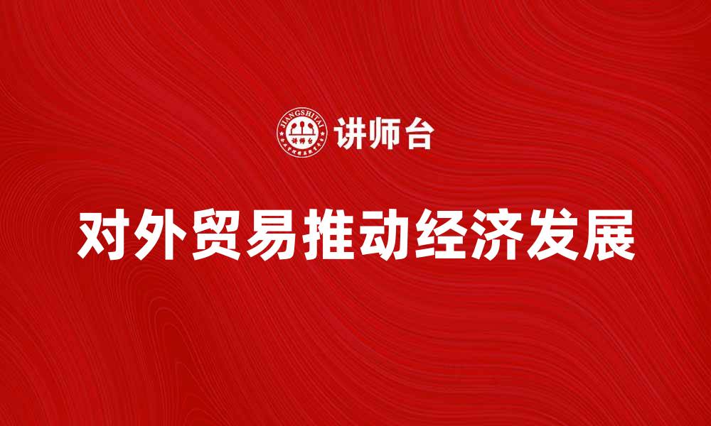 文章对外贸易如何推动经济增长与发展的缩略图