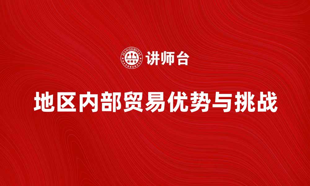 文章地区内部贸易的优势与挑战解析的缩略图