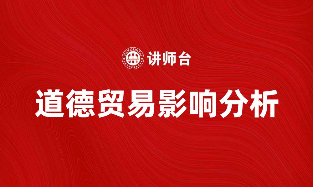 文章道德贸易对全球经济的影响与发展趋势分析的缩略图
