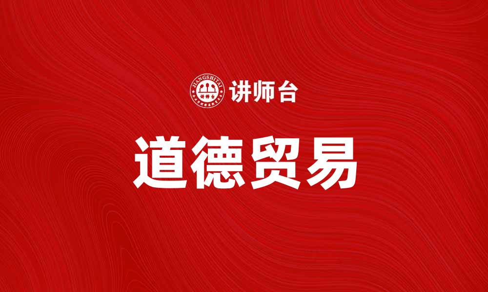文章道德贸易：推动可持续发展的新商业模式的缩略图