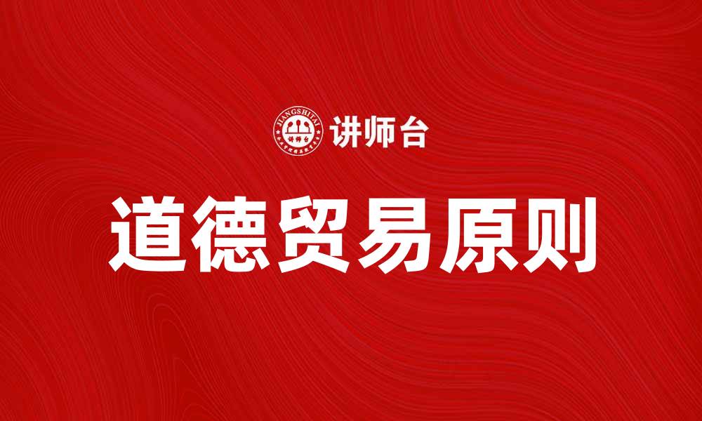 文章道德贸易：构建可持续发展的未来经济模式的缩略图