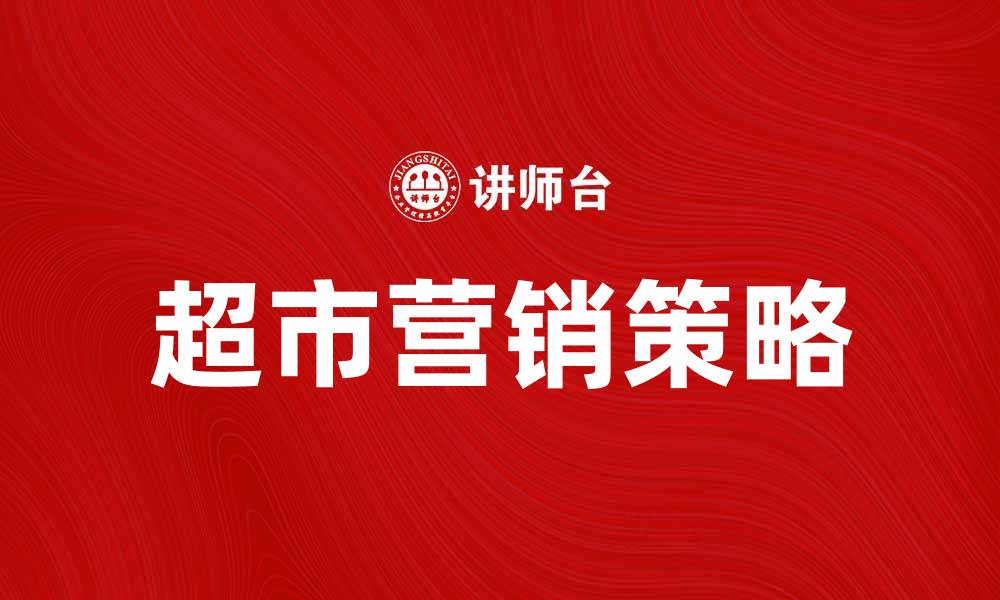 文章超市营销策略：提升顾客体验的有效方法的缩略图