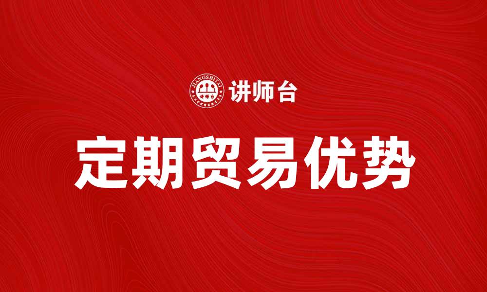 文章定期贸易的优势与发展趋势分析的缩略图