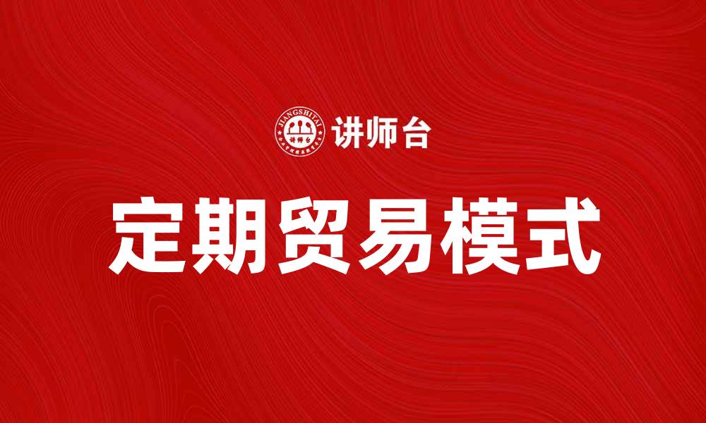 文章定期贸易：助力企业稳定发展新模式的缩略图