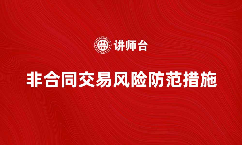 文章非合同交易的风险与防范措施全解析的缩略图