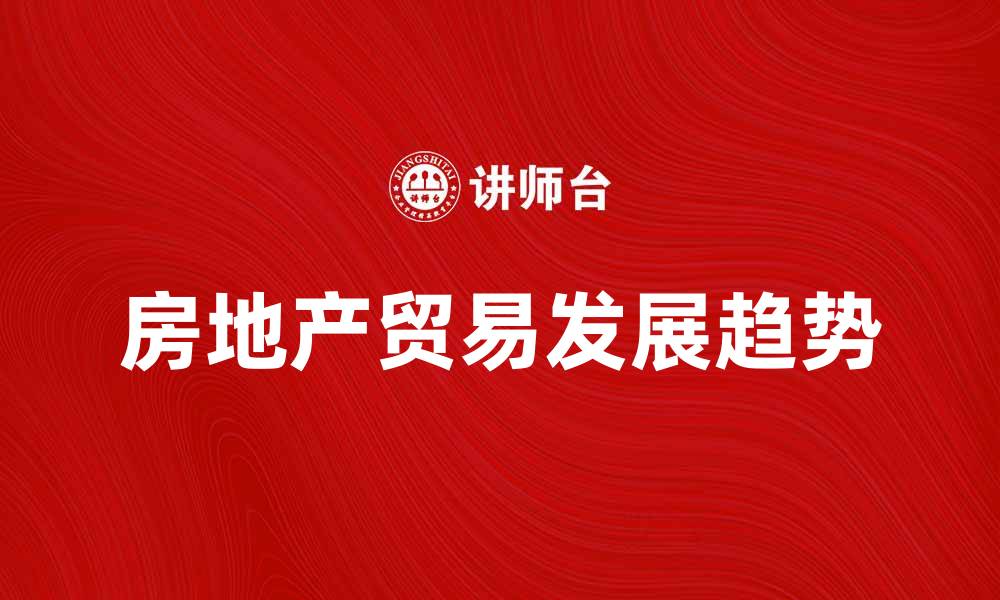 文章房地产贸易的现状与未来发展趋势分析的缩略图