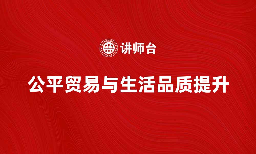文章提升生活品质，公平贸易助力可持续发展的缩略图