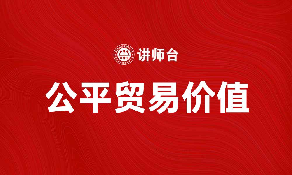 文章探索公平贸易背后的价值与意义的缩略图