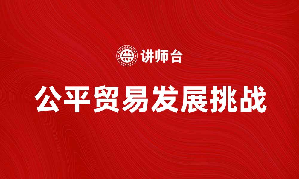 文章公平贸易：推动全球经济发展的新模式与挑战的缩略图