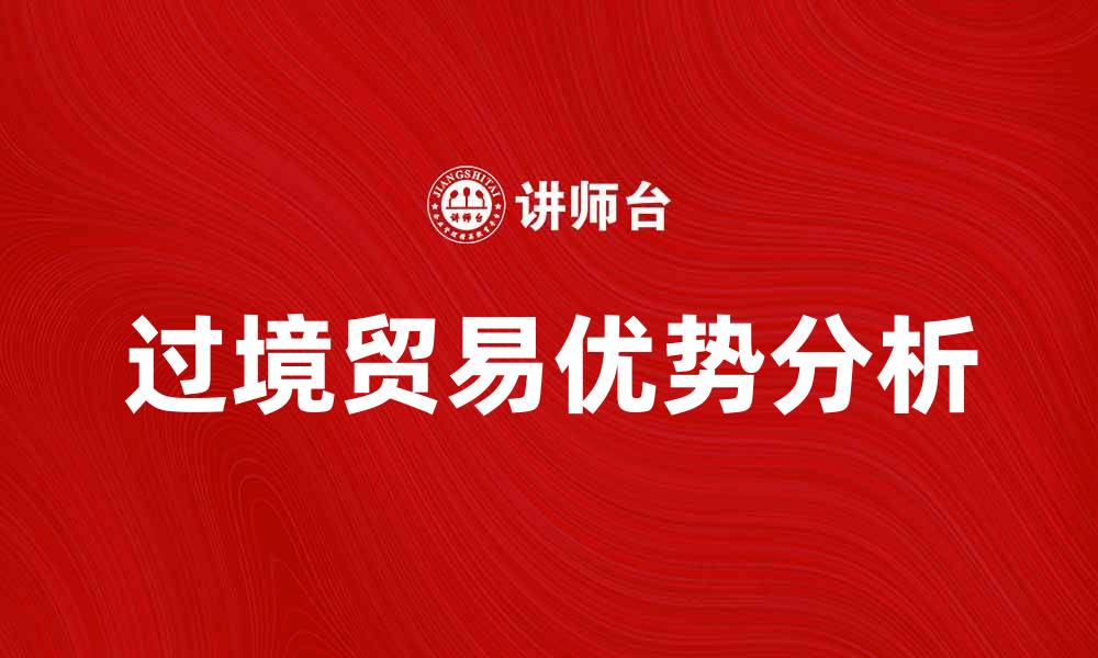 文章过境贸易的优势与发展趋势分析的缩略图