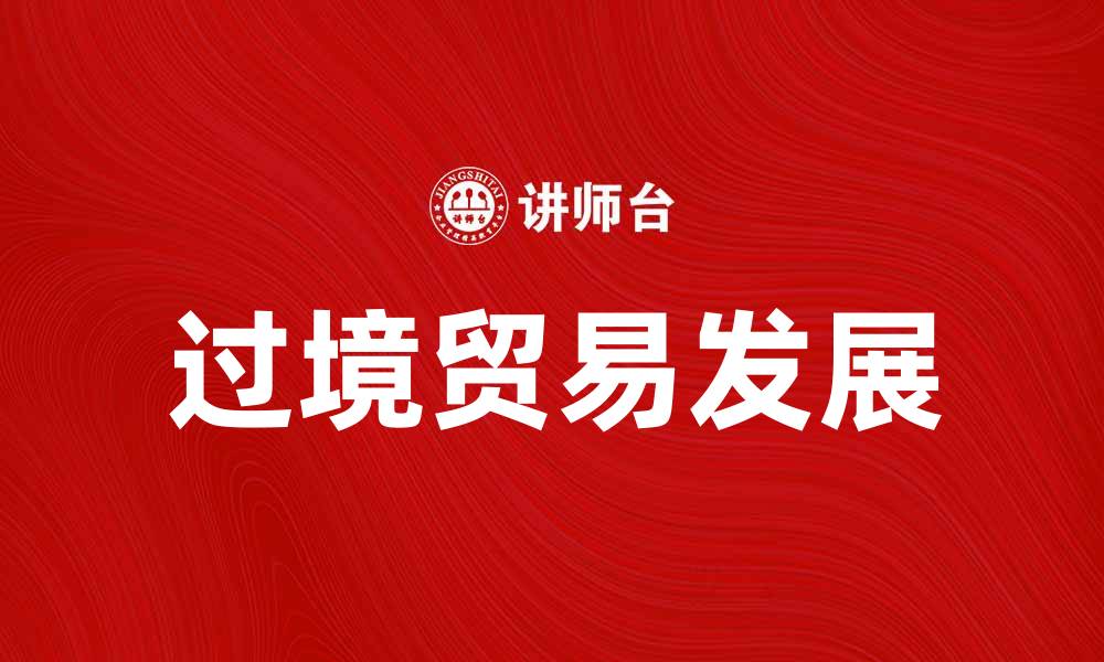文章过境贸易：促进国际贸易发展的新机遇与挑战的缩略图