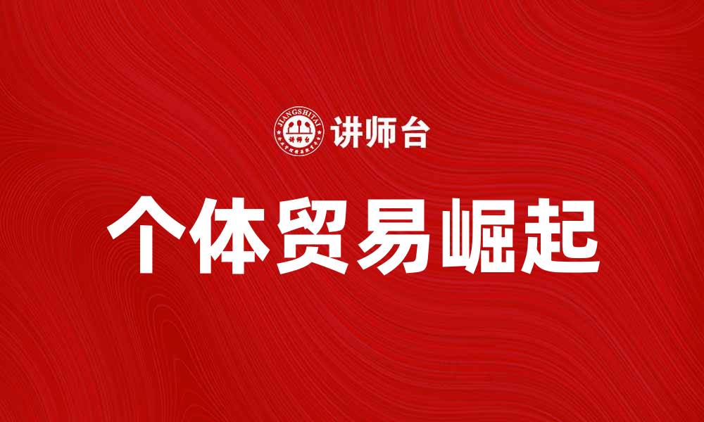 文章个体贸易的崛起与未来发展趋势分析的缩略图