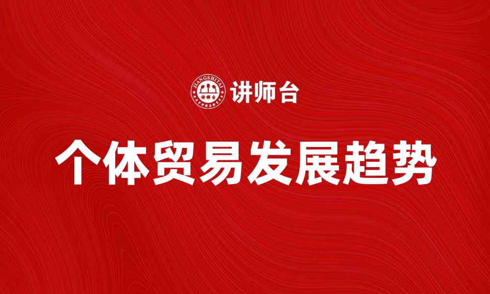 文章个体贸易在现代经济中的重要性与发展趋势分析的缩略图