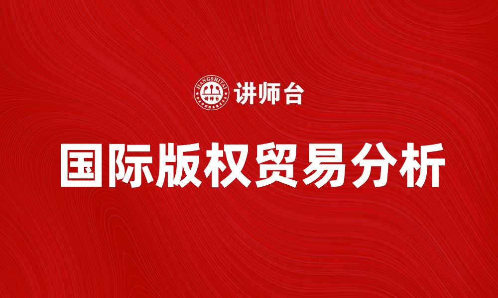 文章国际版权贸易的机遇与挑战分析的缩略图