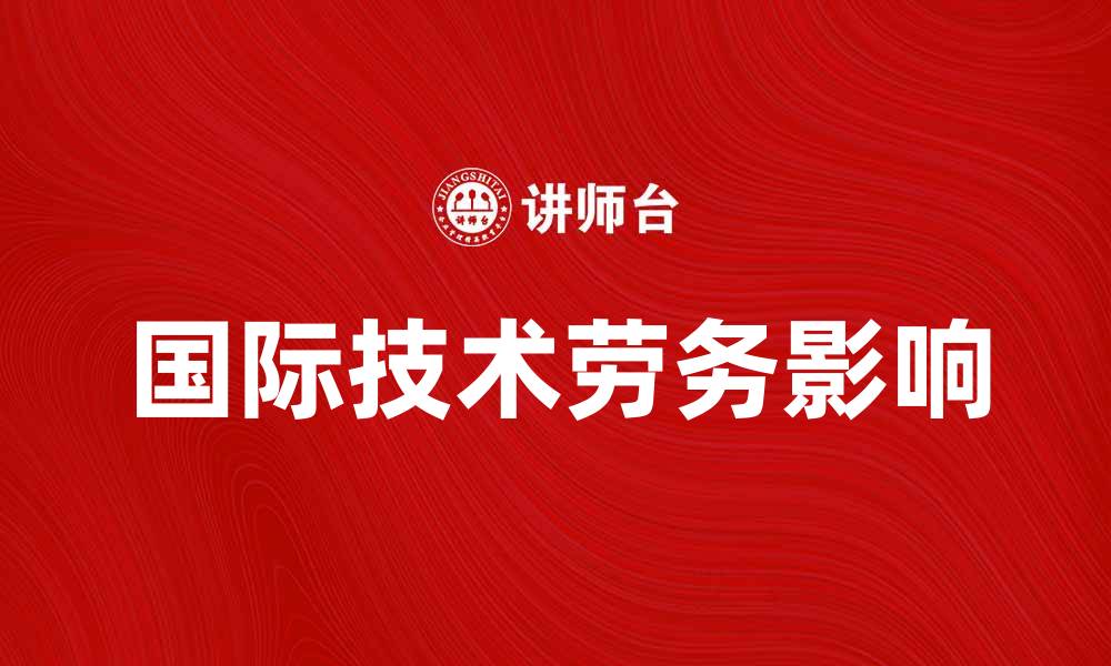 文章国际技术劳务对全球经济发展的影响分析的缩略图