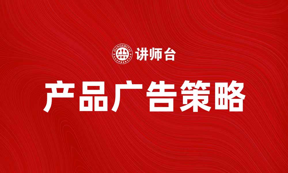 文章提升销量的产品广告样本分析与策略分享的缩略图