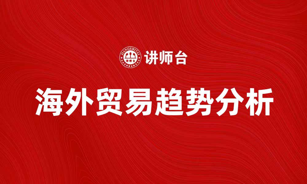 文章海外贸易的发展现状与未来趋势分析的缩略图