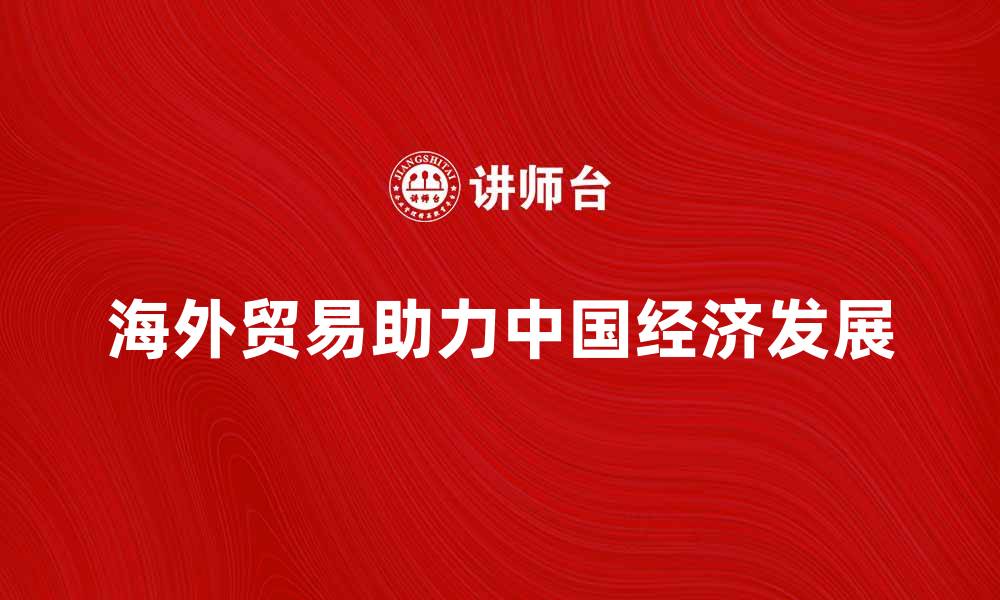 文章海外贸易如何助力中国经济发展新局面的缩略图