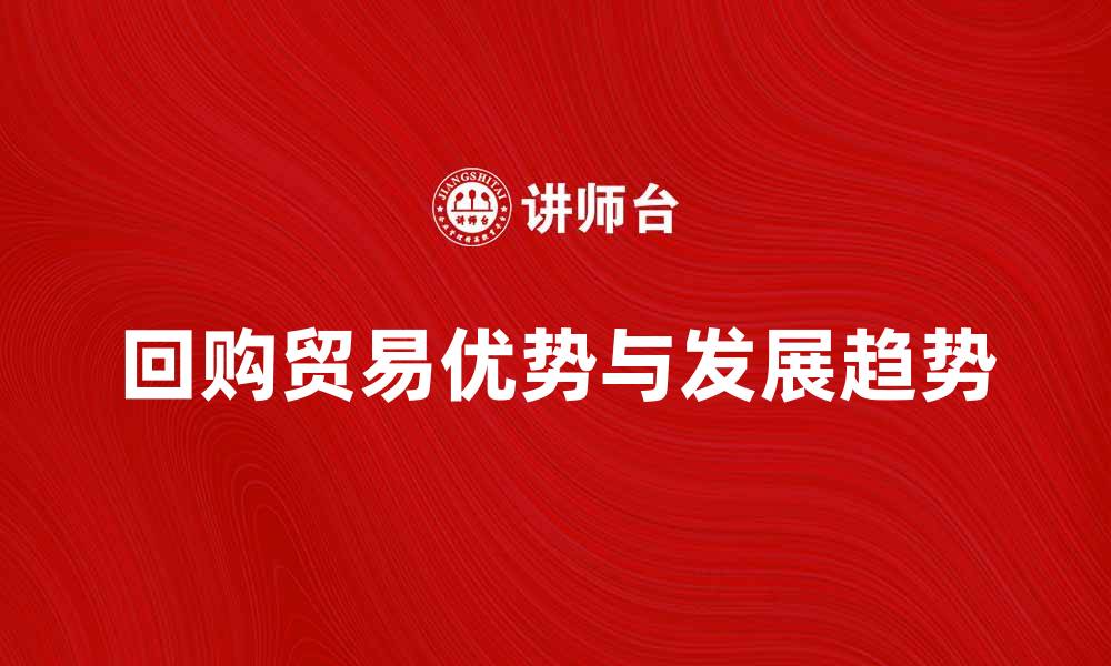 文章回购贸易的优势与发展趋势分析的缩略图
