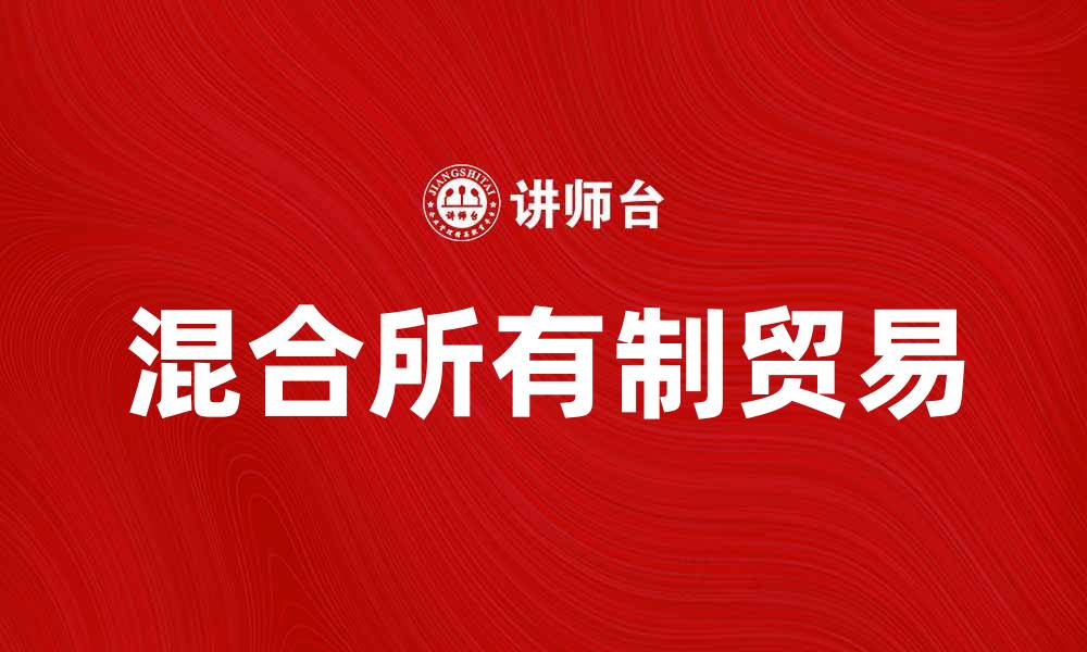 文章混合所有制贸易：推动经济发展的新模式与机遇的缩略图