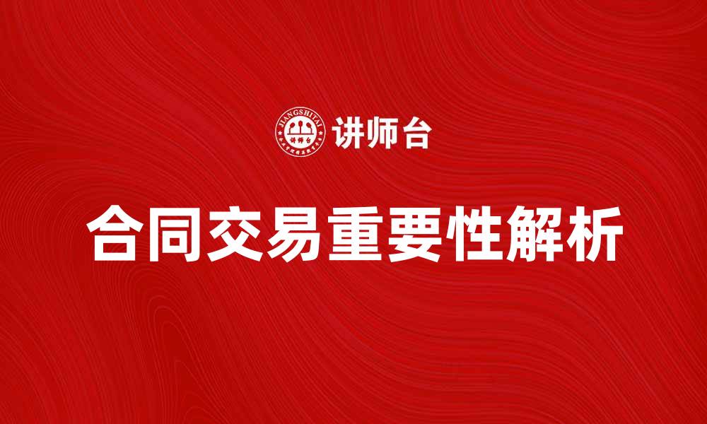 文章合同交易的重要性及其注意事项解析的缩略图