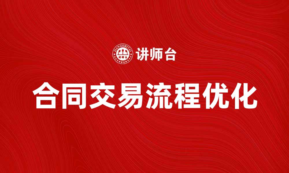 文章优化合同交易流程，实现高效合作与利益最大化的缩略图