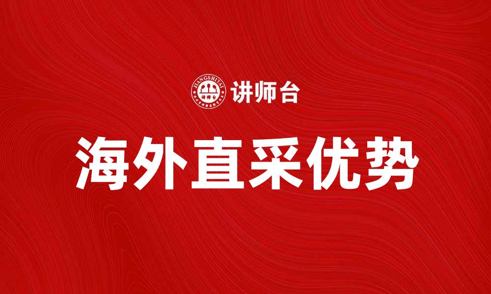 文章海外直采的优势与未来发展趋势分析的缩略图
