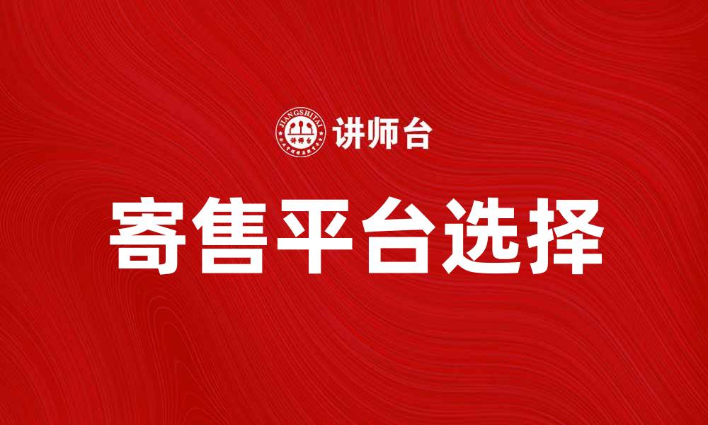 文章寄售市场新机遇：如何选择合适的寄售平台的缩略图