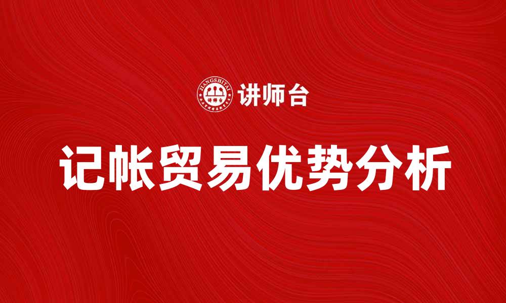 文章记帐贸易的优势与发展趋势分析的缩略图