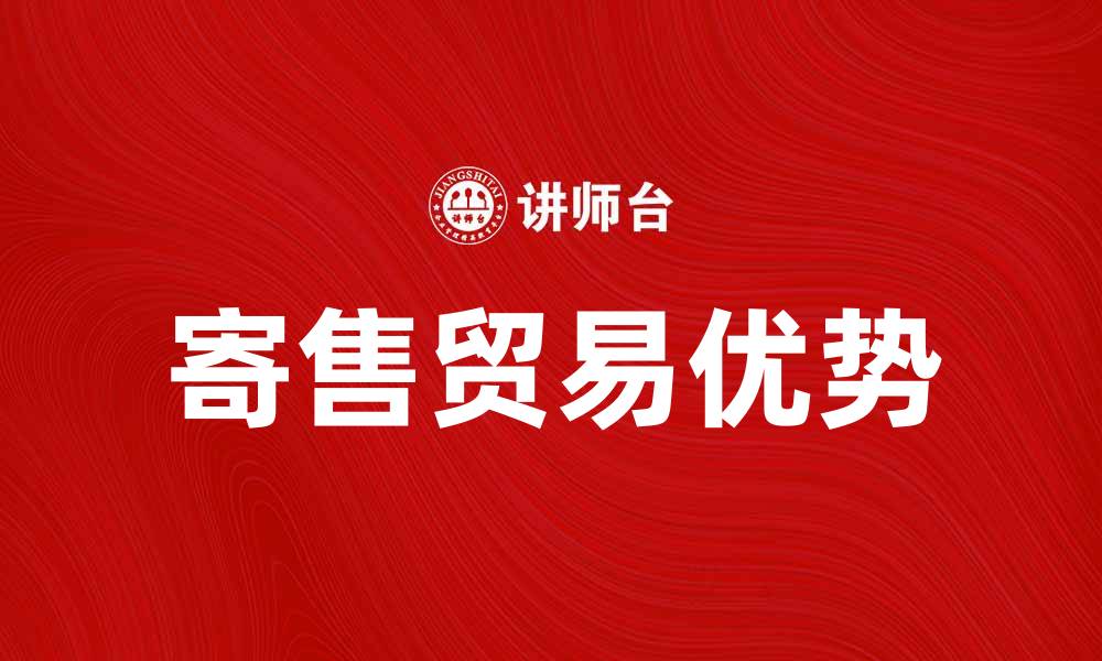 文章寄售贸易的优势与发展趋势分析的缩略图