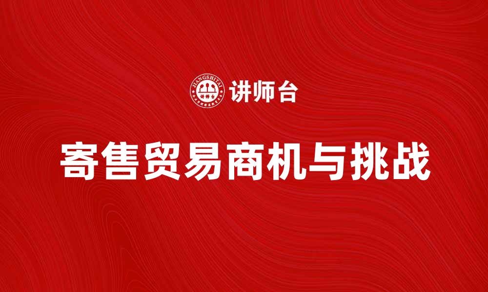 文章寄售贸易：探索新兴市场的商机与挑战的缩略图