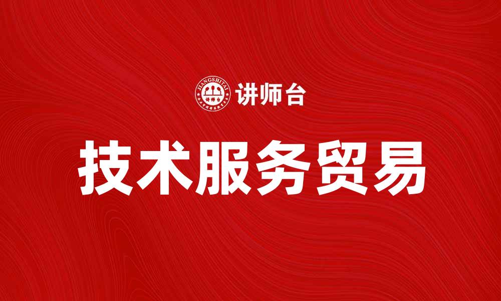 文章技术服务贸易助力中国经济高质量发展的缩略图